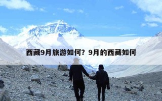 西藏9月旅游如何？9月的西藏如何