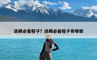 进藏必备鞋子？进藏必备鞋子有哪些