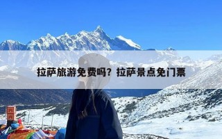 拉萨旅游免费吗？拉萨景点免门票