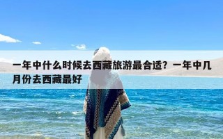 一年中什么时候去西藏旅游最合适？一年中几月份去西藏最好