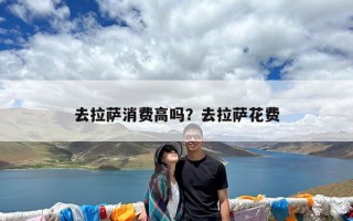 去拉萨消费高吗？去拉萨花费