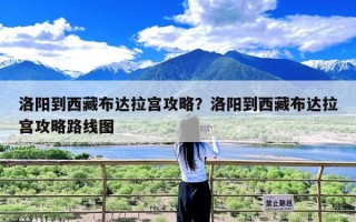 洛阳到西藏布达拉宫攻略？洛阳到西藏布达拉宫攻略路线图