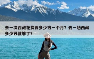 去一次西藏花费要多少钱一个月？去一趟西藏多少钱就够了?