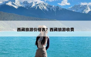 西藏旅游价格表？西藏旅游收费