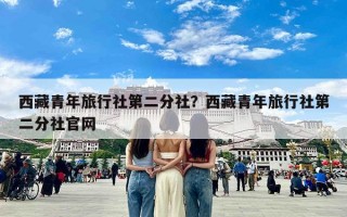 西藏青年旅行社第二分社？西藏青年旅行社第二分社官网