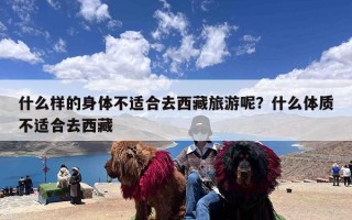 什么样的身体不适合去西藏旅游呢？什么体质不适合去西藏