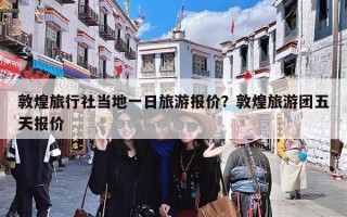 敦煌旅行社当地一日旅游报价？敦煌旅游团五天报价