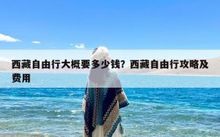 西藏自由行大概要多少钱？西藏自由行攻略及费用