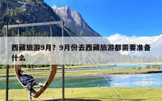 西藏旅游9月？9月份去西藏旅游都需要准备什么