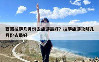 西藏拉萨几月份去旅游最好？拉萨旅游攻略几月份去最好