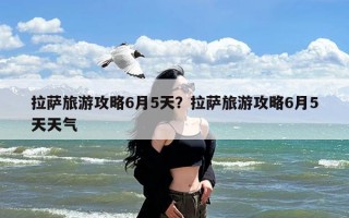 拉萨旅游攻略6月5天？拉萨旅游攻略6月5天天气