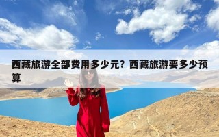 西藏旅游全部费用多少元？西藏旅游要多少预算