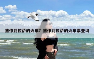 焦作到拉萨的火车？焦作到拉萨的火车票查询
