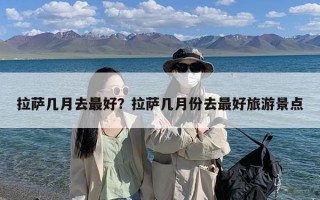 拉萨几月去最好？拉萨几月份去最好旅游景点