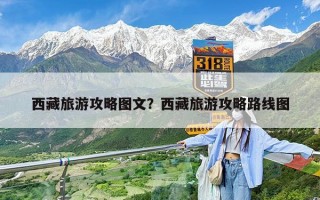 西藏旅游攻略图文？西藏旅游攻略路线图