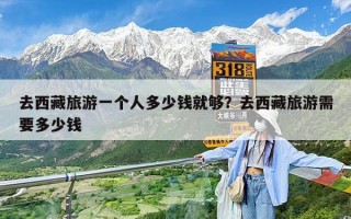 去西藏旅游一个人多少钱就够？去西藏旅游需要多少钱