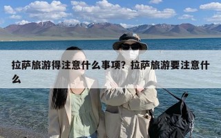 拉萨旅游得注意什么事项？拉萨旅游要注意什么