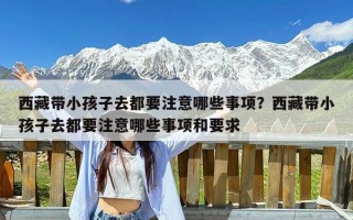 西藏带小孩子去都要注意哪些事项？西藏带小孩子去都要注意哪些事项和要求