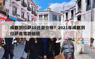 成都到拉萨10日游价格？2021年成都到拉萨自驾游组团