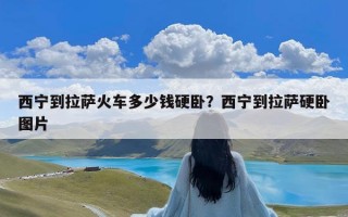 西宁到拉萨火车多少钱硬卧？西宁到拉萨硬卧图片