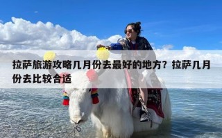拉萨旅游攻略几月份去最好的地方？拉萨几月份去比较合适