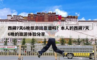 西藏7天6晚旅游团靠谱吗？本人的西藏7天6晚的旅游体验分享