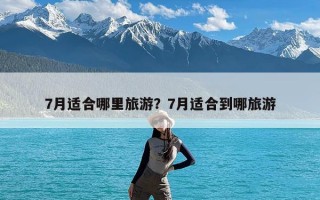 7月适合哪里旅游？7月适合到哪旅游