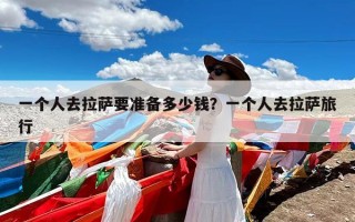 一个人去拉萨要准备多少钱？一个人去拉萨旅行