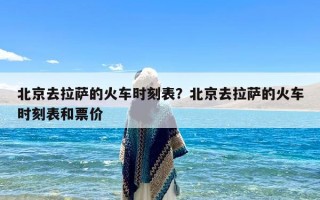 北京去拉萨的火车时刻表？北京去拉萨的火车时刻表和票价