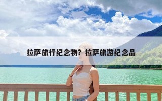 拉萨旅行纪念物？拉萨旅游纪念品