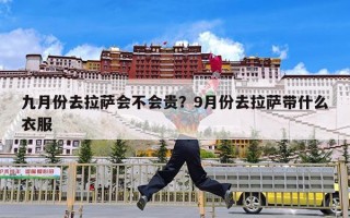 九月份去拉萨会不会贵？9月份去拉萨带什么衣服