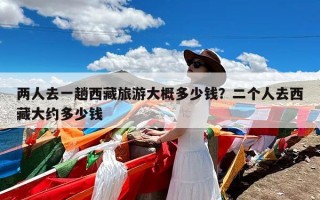 两人去一趟西藏旅游大概多少钱？二个人去西藏大约多少钱