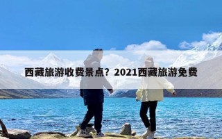 西藏旅游收费景点？2021西藏旅游免费
