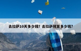 去拉萨10天多少钱？去拉萨预算多少钱?