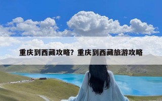 重庆到西藏攻略？重庆到西藏旅游攻略