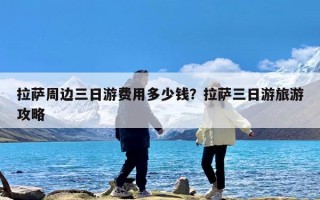 拉萨周边三日游费用多少钱？拉萨三日游旅游攻略