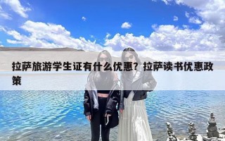 拉萨旅游学生证有什么优惠？拉萨读书优惠政策