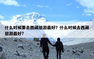 什么时候要去西藏旅游最好？什么时候去西藏旅游最好?