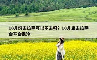 10月份去拉萨可以不去吗？10月底去拉萨会不会很冷