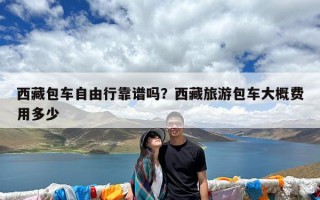 西藏包车自由行靠谱吗？西藏旅游包车大概费用多少