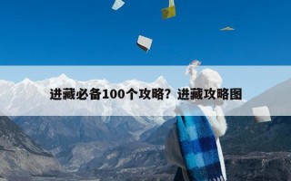 进藏必备100个攻略？进藏攻略图