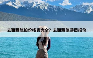 去西藏旅拍价格表大全？去西藏旅游团报价