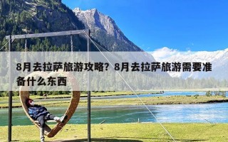 8月去拉萨旅游攻略？8月去拉萨旅游需要准备什么东西