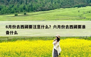 6月份去西藏要注意什么？六月份去西藏要准备什么