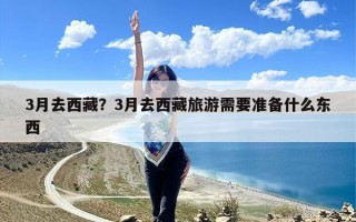 3月去西藏？3月去西藏旅游需要准备什么东西