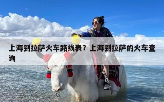 上海到拉萨火车路线表？上海到拉萨的火车查询