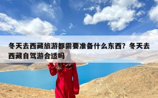 冬天去西藏旅游都需要准备什么东西？冬天去西藏自驾游合适吗