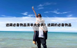 进藏必备物品清单大全表？进藏的必备物品