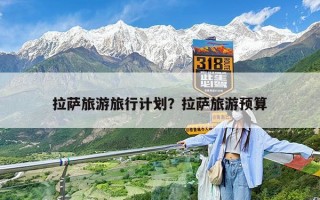 拉萨旅游旅行计划？拉萨旅游预算