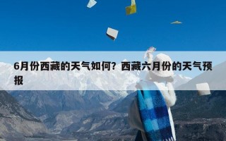 6月份西藏的天气如何？西藏六月份的天气预报